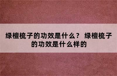 绿檀梳子的功效是什么？ 绿檀梳子的功效是什么样的